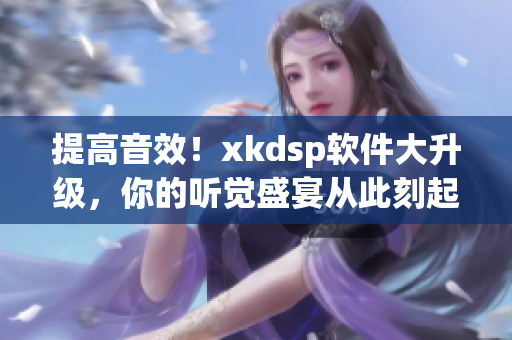提高音效！xkdsp软件大升级，你的听觉盛宴从此刻起(1)