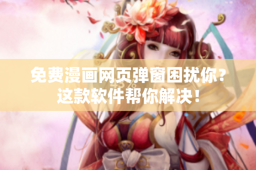 免费漫画网页弹窗困扰你？这款软件帮你解决！