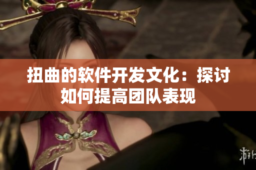 扭曲的软件开发文化：探讨如何提高团队表现