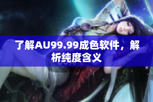 了解AU99.99成色软件，解析纯度含义