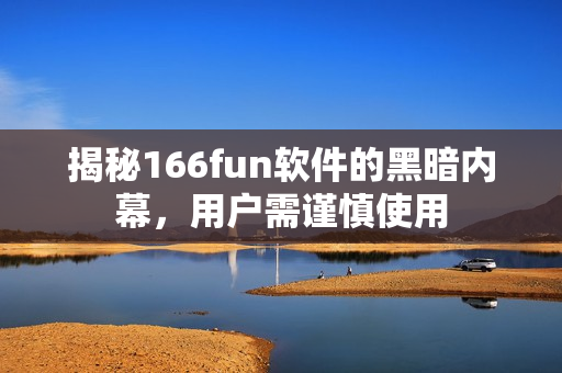 揭秘166fun软件的黑暗内幕，用户需谨慎使用