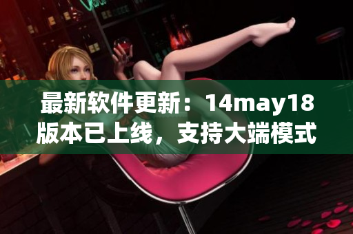 最新软件更新：14may18版本已上线，支持大端模式，优化缅北地区使用体验(1)