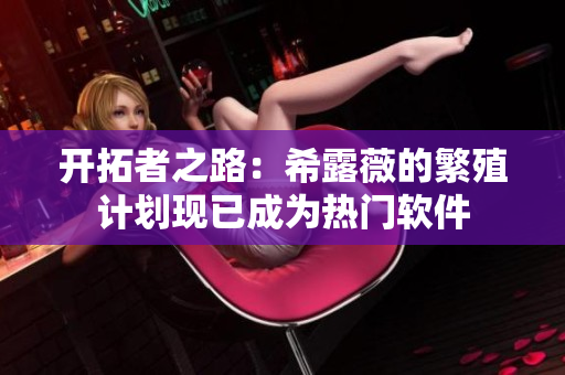 开拓者之路：希露薇的繁殖计划现已成为热门软件