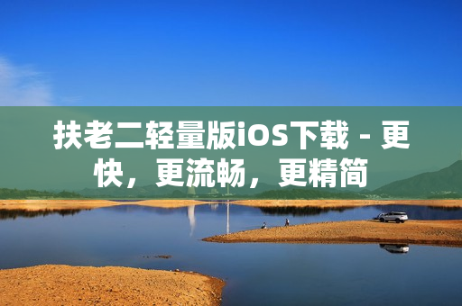 扶老二轻量版iOS下载 - 更快，更流畅，更精简