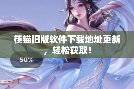 筷锚旧版软件下载地址更新，轻松获取！