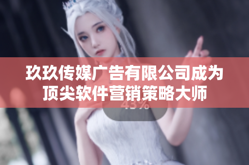 玖玖传媒广告有限公司成为顶尖软件营销策略大师
