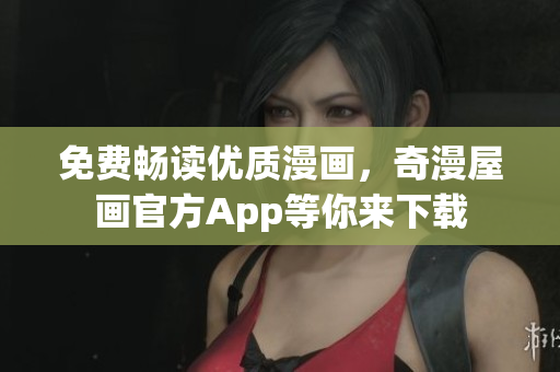 免费畅读优质漫画，奇漫屋画官方App等你来下载