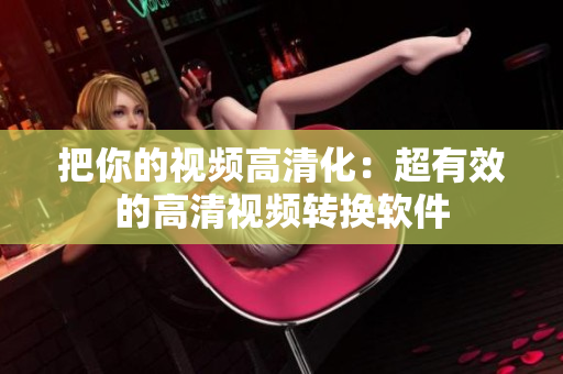 把你的视频高清化：超有效的高清视频转换软件