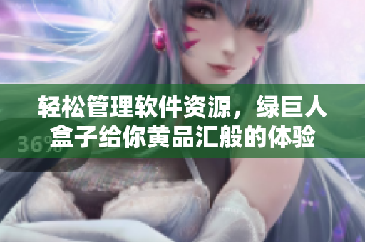 轻松管理软件资源，绿巨人盒子给你黄品汇般的体验