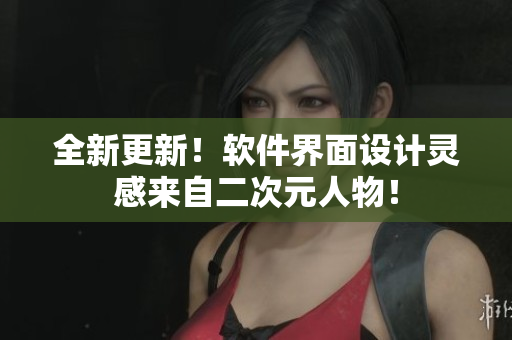 全新更新！软件界面设计灵感来自二次元人物！