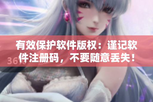 有效保护软件版权：谨记软件注册码，不要随意丢失！