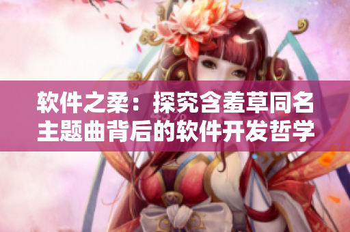 软件之柔：探究含羞草同名主题曲背后的软件开发哲学