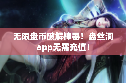 无限盘币破解神器！盘丝洞app无需充值！