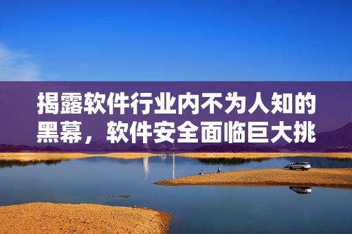 揭露软件行业内不为人知的黑幕，软件安全面临巨大挑战