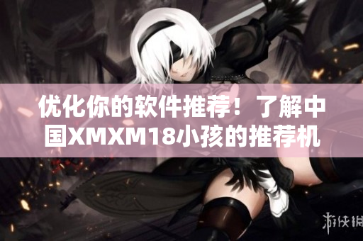 优化你的软件推荐！了解中国XMXM18小孩的推荐机制