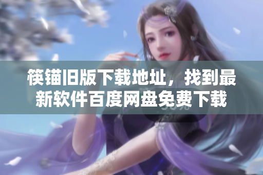 筷锚旧版下载地址，找到最新软件百度网盘免费下载