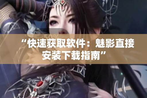 “快速获取软件：魅影直接安装下载指南”