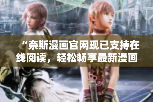 “奈斯漫画官网现已支持在线阅读，轻松畅享最新漫画！”
