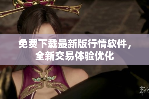 免费下载最新版行情软件，全新交易体验优化