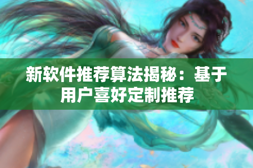 新软件推荐算法揭秘：基于用户喜好定制推荐