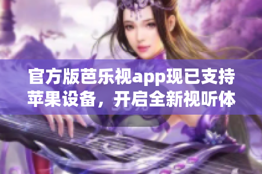 官方版芭乐视app现已支持苹果设备，开启全新视听体验！