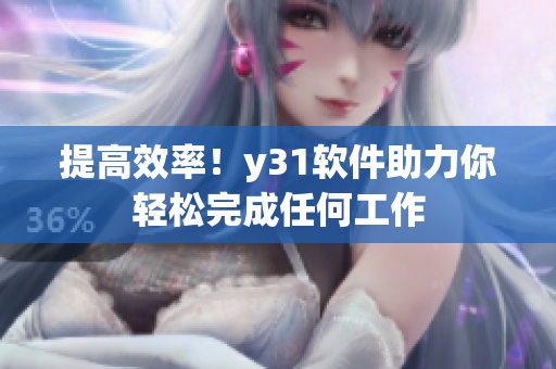 提高效率！y31软件助力你轻松完成任何工作