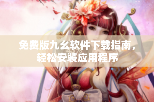 免费版九幺软件下载指南，轻松安装应用程序
