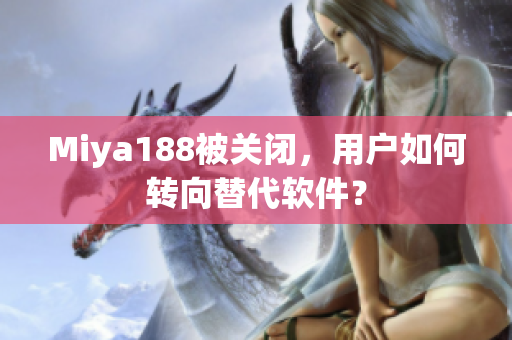 Miya188被关闭，用户如何转向替代软件？