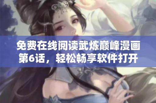 免费在线阅读武炼巅峰漫画第6话，轻松畅享软件打开漫画的快感