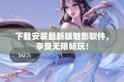 下载安装最新版魅影软件，享受无限畅玩！