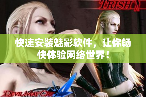 快速安装魅影软件，让你畅快体验网络世界！