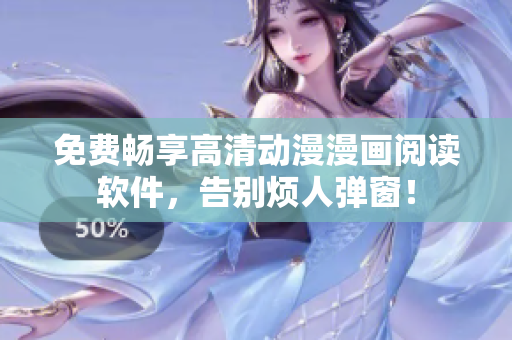 免费畅享高清动漫漫画阅读软件，告别烦人弹窗！