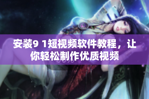 安装9 1短视频软件教程，让你轻松制作优质视频