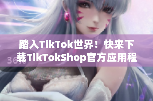 踏入TikTok世界！快来下载TikTokShop官方应用程序