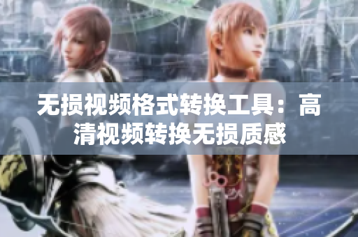 无损视频格式转换工具：高清视频转换无损质感