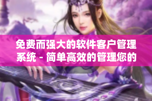 免费而强大的软件客户管理系统 - 简单高效的管理您的客户！