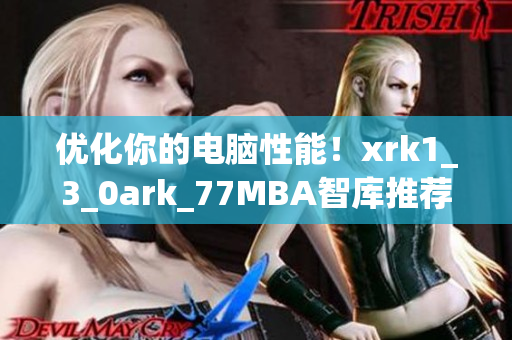 优化你的电脑性能！xrk1_3_0ark_77MBA智库推荐最佳软件