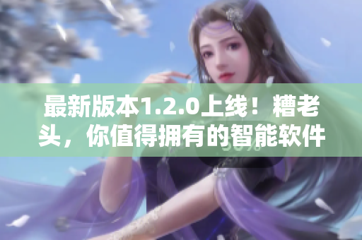 最新版本1.2.0上线！糟老头，你值得拥有的智能软件