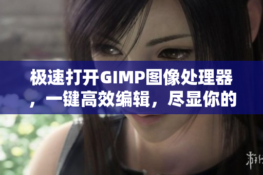 极速打开GIMP图像处理器，一键高效编辑，尽显你的创意才华