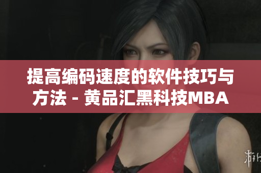提高编码速度的软件技巧与方法 - 黄品汇黑科技MBA智库