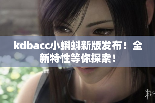 kdbacc小蝌蚪新版发布！全新特性等你探索！