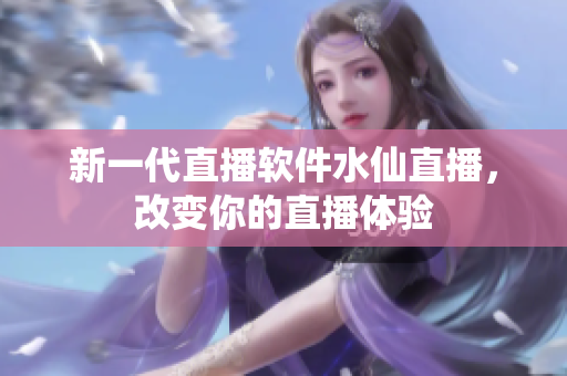 新一代直播软件水仙直播，改变你的直播体验