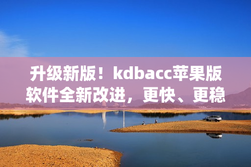 升级新版！kdbacc苹果版软件全新改进，更快、更稳定！(1)