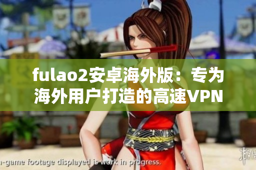 fulao2安卓海外版：专为海外用户打造的高速VPN