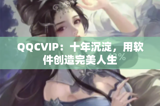 QQCVIP：十年沉淀，用软件创造完美人生