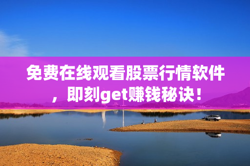 免费在线观看股票行情软件，即刻get赚钱秘诀！