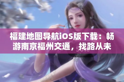 福建地图导航iOS版下载：畅游南京福州交通，找路从未如此轻松