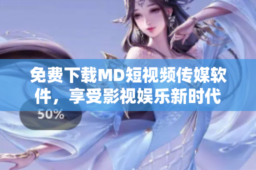 免费下载MD短视频传媒软件，享受影视娱乐新时代