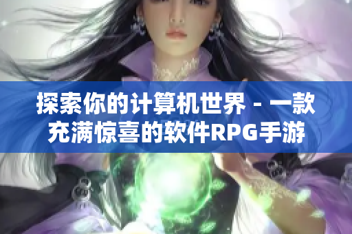 探索你的计算机世界 - 一款充满惊喜的软件RPG手游