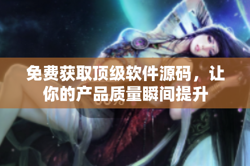 免费获取顶级软件源码，让你的产品质量瞬间提升